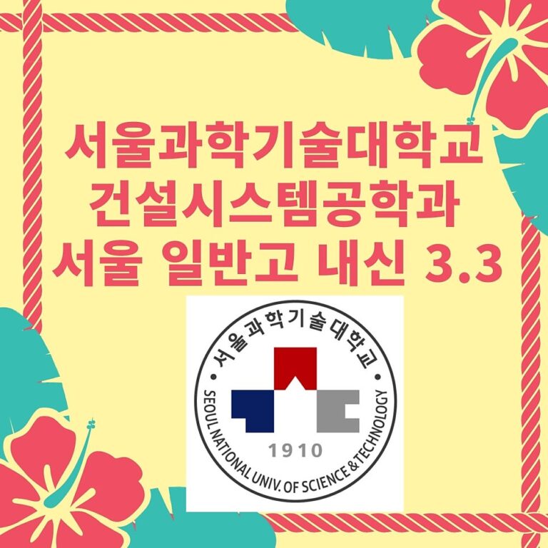 합격수기 – 서울과학기술대학교 건설시스템공학과                                     서울 일반고 내신 3.3